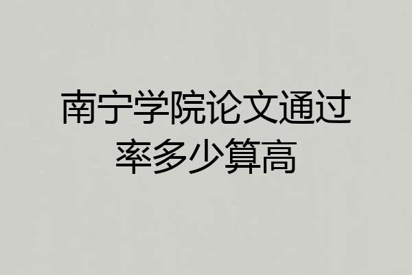 南宁学院论文通过率多少算高