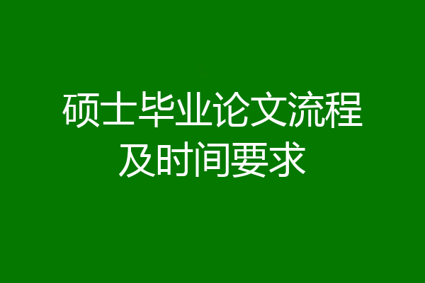 硕士毕业论文流程及时间要求
