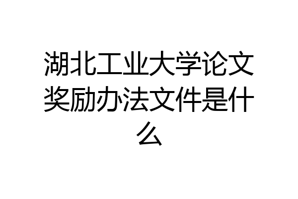 湖北工业大学论文奖励办法文件是什么
