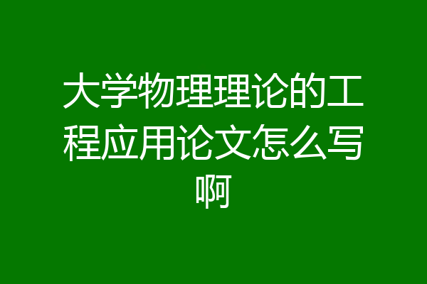 大学物理理论的工程应用论文怎么写啊