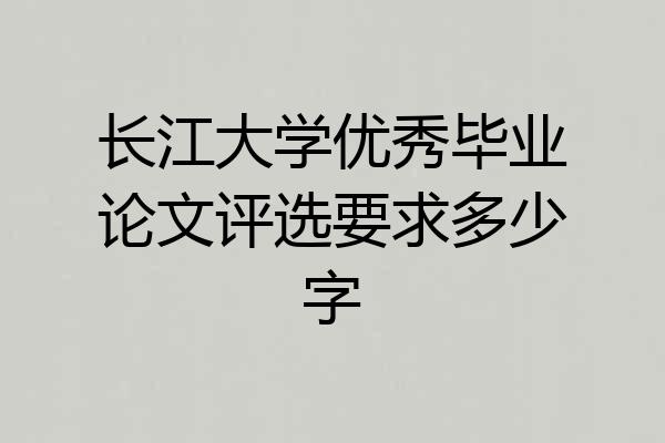 长江大学优秀毕业论文评选要求多少字