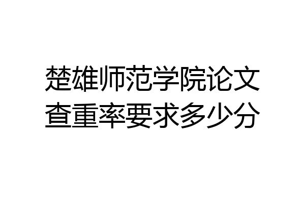 楚雄师范学院论文查重率要求多少分