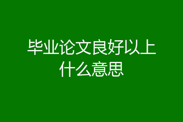 毕业论文良好以上什么意思