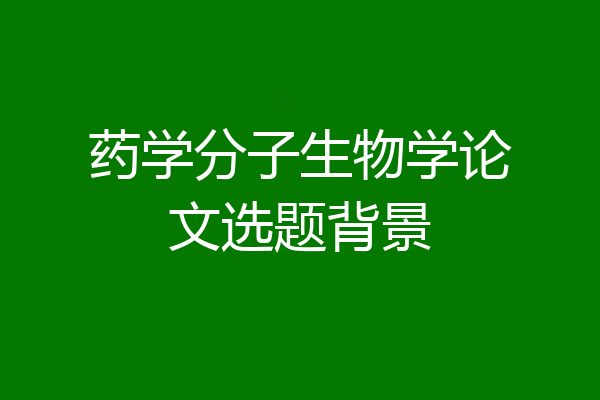 药学分子生物学论文选题背景