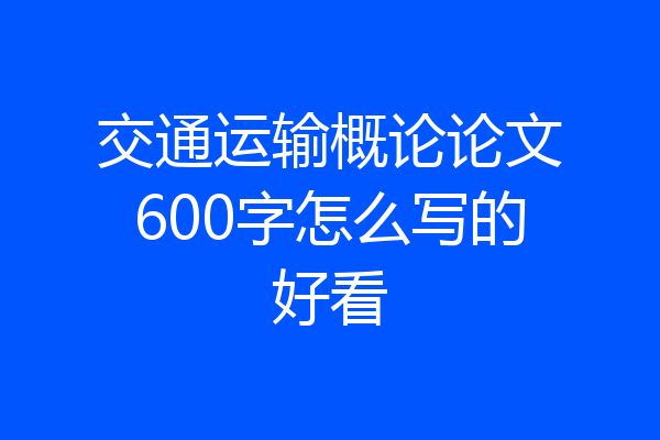 交通运输概论论文600字怎么写的好看