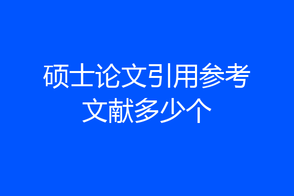 硕士论文引用参考文献多少个