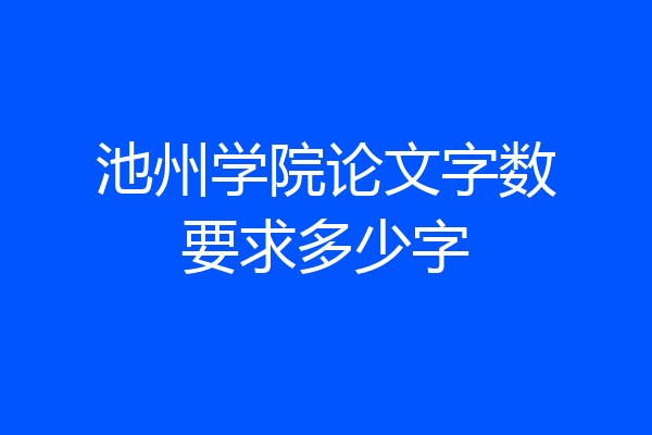 池州学院论文字数要求多少字
