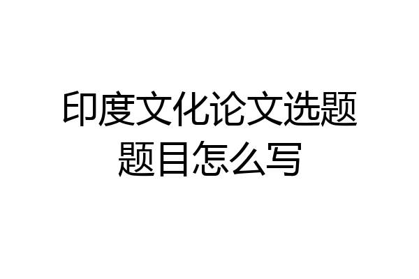 印度文化论文选题题目怎么写
