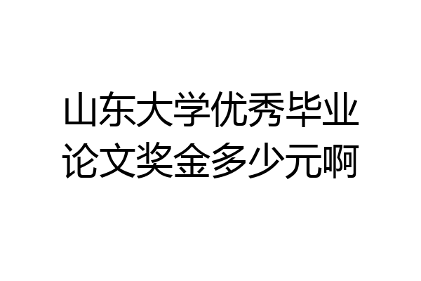 山东大学优秀毕业论文奖金多少元啊