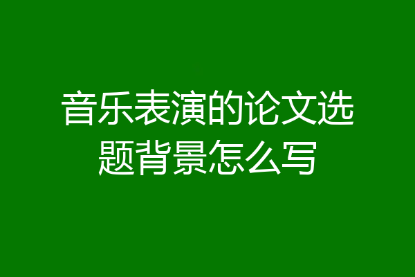 音乐表演的论文选题背景怎么写