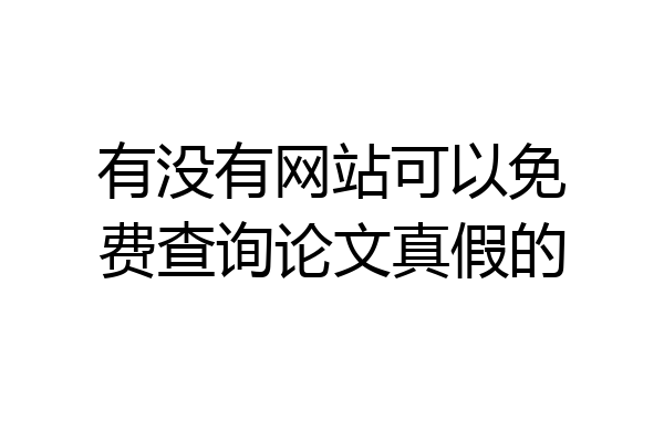 有没有网站可以免费查询论文真假的