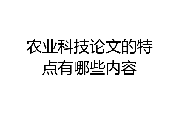 农业科技论文的特点有哪些内容