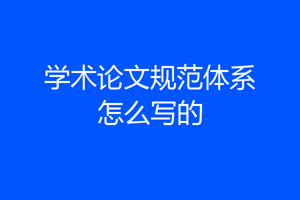 学术论文规范体系怎么写的