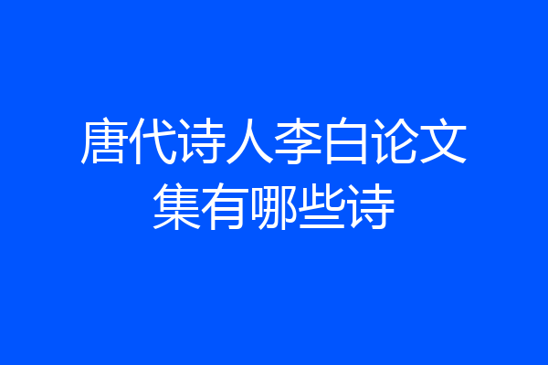 唐代诗人李白论文集有哪些诗