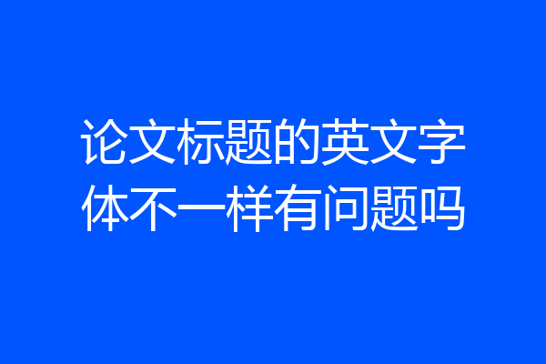 论文标题的英文字体不一样有问题吗