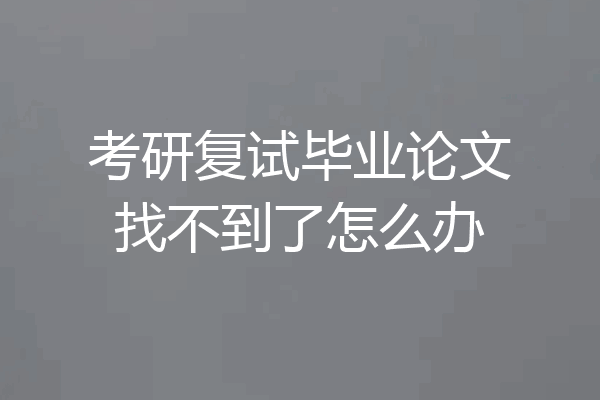 考研复试毕业论文找不到了怎么办