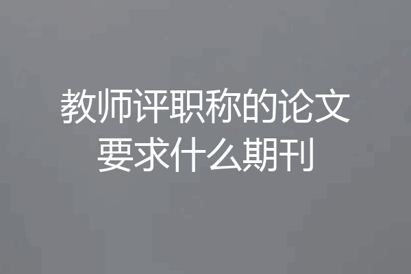 教师评职称的论文要求什么期刊