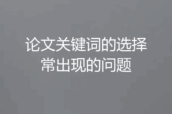 论文关键词的选择常出现的问题