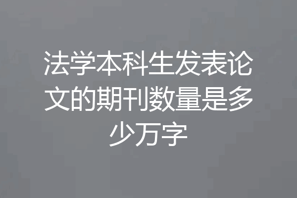 法学本科生发表论文的期刊数量是多少万字