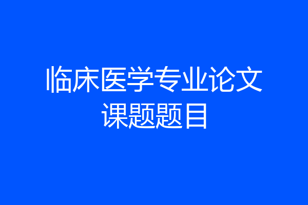 临床医学专业论文课题题目