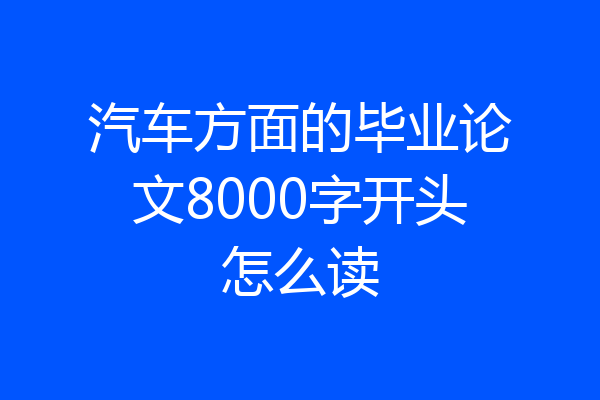 汽车方面的毕业论文8000字开头怎么读