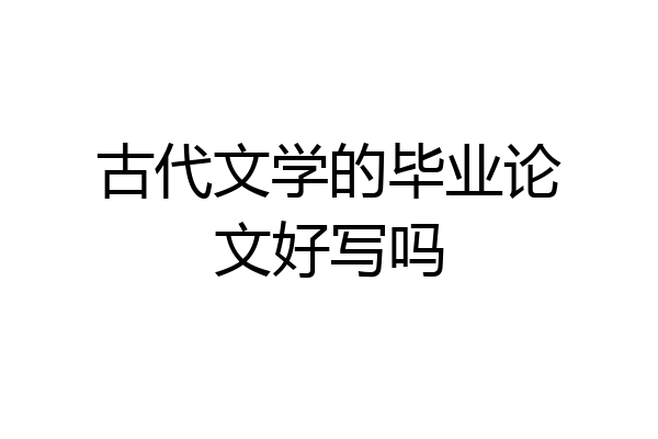 古代文学的毕业论文好写吗