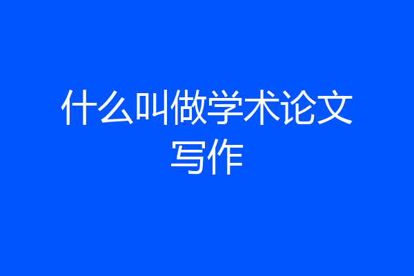 什么叫做学术论文写作