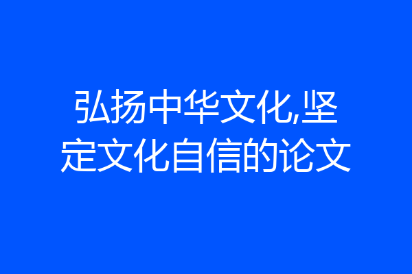 弘扬中华文化,坚定文化自信的论文