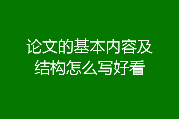 论文的基本内容及结构怎么写好看