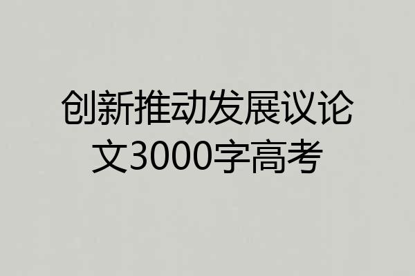 创新推动发展议论文3000字高考