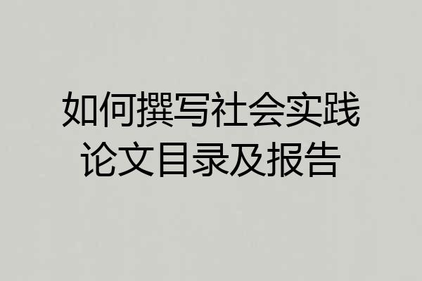如何撰写社会实践论文目录及报告
