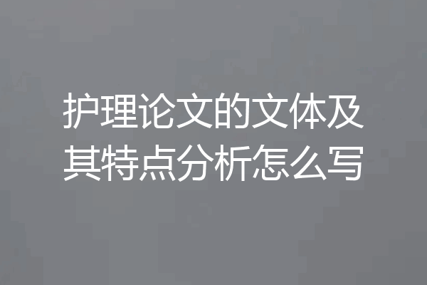 护理论文的文体及其特点分析怎么写