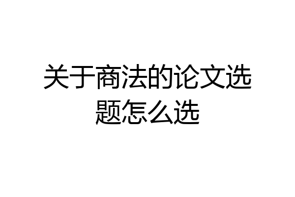 关于商法的论文选题怎么选