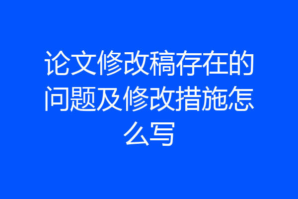 论文修改稿存在的问题及修改措施怎么写