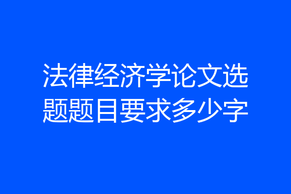 法律经济学论文选题题目要求多少字