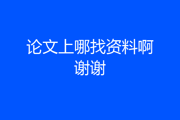 论文上哪找资料啊谢谢