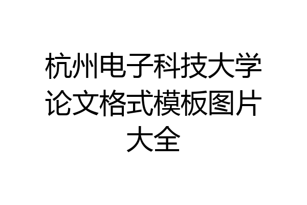 杭州电子科技大学论文格式模板图片大全
