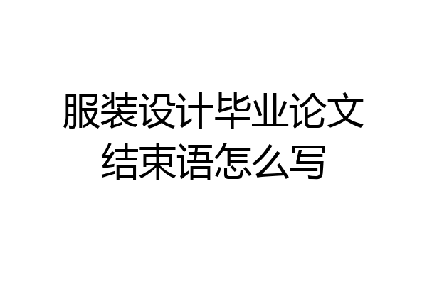 服装设计毕业论文结束语怎么写