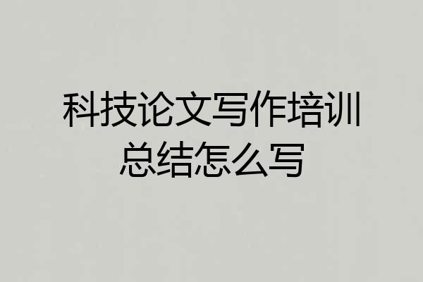 科技论文写作培训总结怎么写