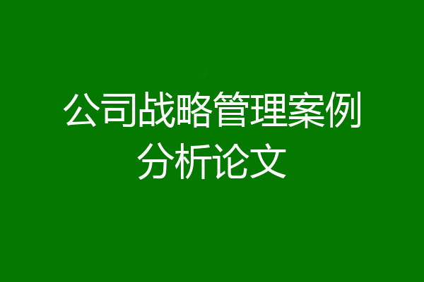 公司战略管理案例分析论文