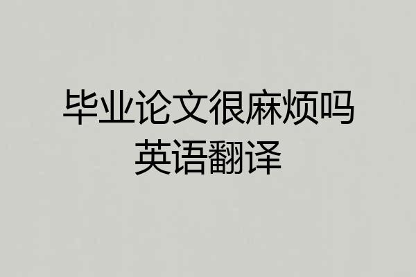 毕业论文很麻烦吗英语翻译
