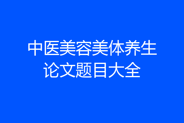 中医美容美体养生论文题目大全