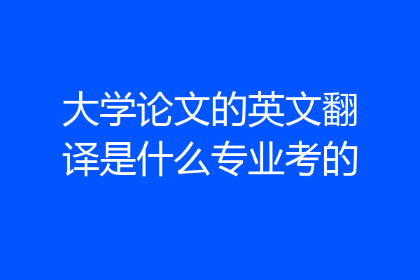 大学论文的英文翻译是什么专业考的