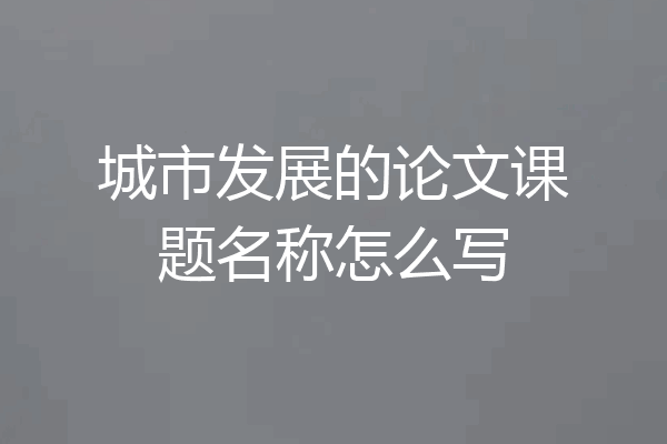 城市发展的论文课题名称怎么写