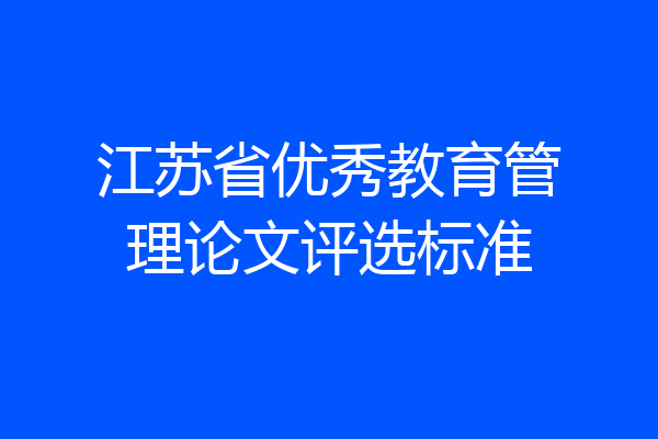 江苏省优秀教育管理论文评选标准