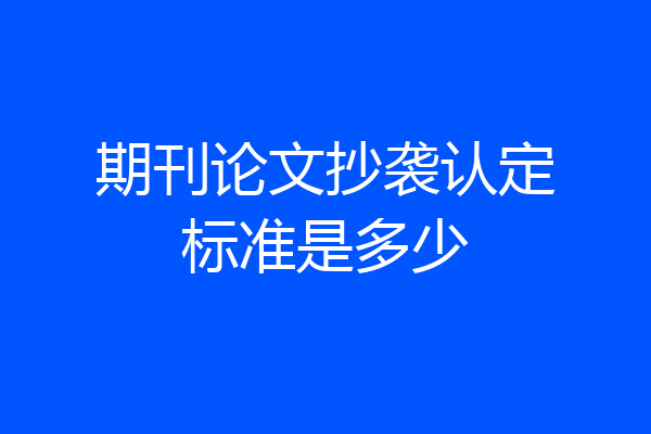 期刊论文抄袭认定标准是多少