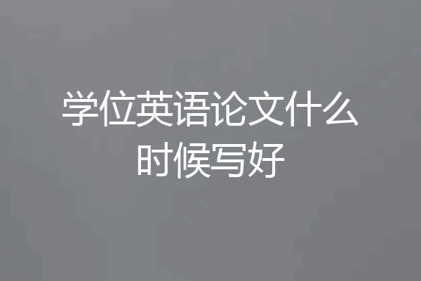 学位英语论文什么时候写好