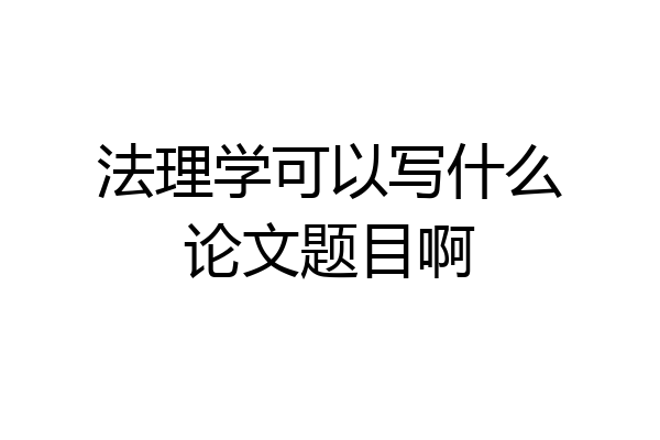 法理学可以写什么论文题目啊