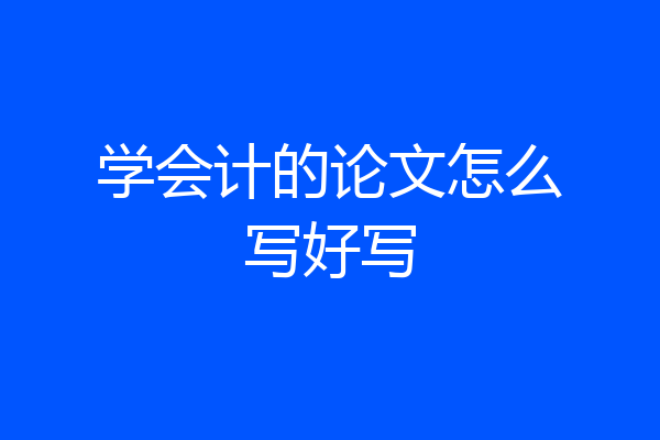 学会计的论文怎么写好写