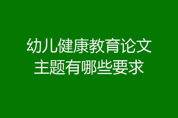 幼儿健康教育论文主题有哪些要求